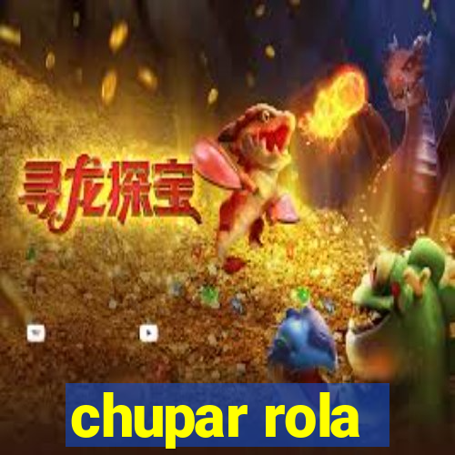 chupar rola